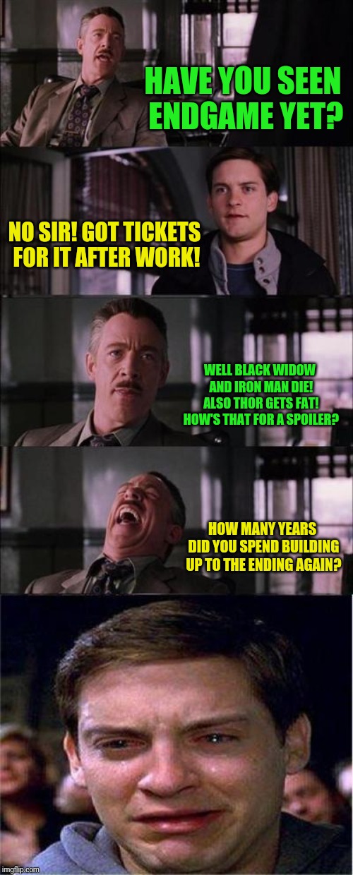 How to make a marvel fan cry! | HAVE YOU SEEN ENDGAME YET? NO SIR! GOT TICKETS FOR IT AFTER WORK! WELL BLACK WIDOW AND IRON MAN DIE! ALSO THOR GETS FAT! HOW'S THAT FOR A SPOILER? HOW MANY YEARS DID YOU SPEND BUILDING UP TO THE ENDING AGAIN? | image tagged in memes,peter parker cry,captain marvel,marvel comics,avengers endgame | made w/ Imgflip meme maker