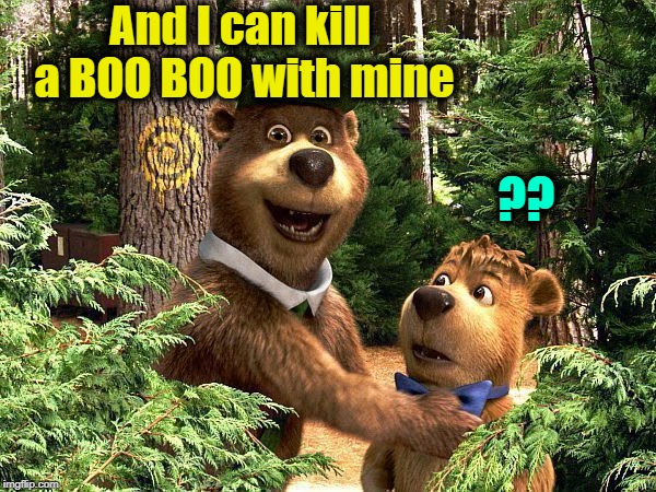 And I can kill a BOO BOO with mine ?? | made w/ Imgflip meme maker