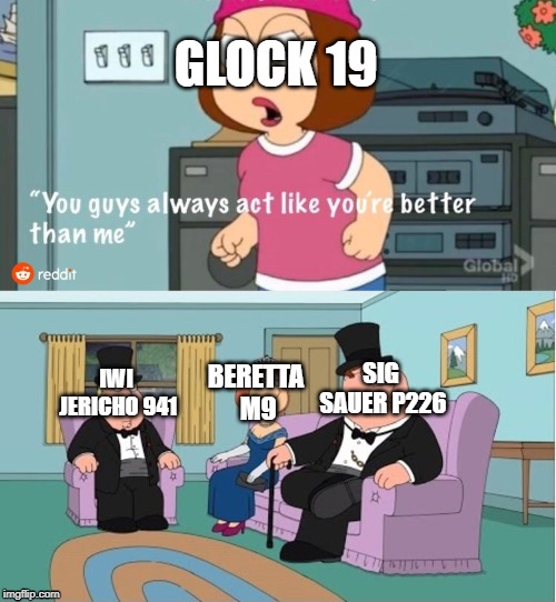 Truthfully, I've never really liked Glock all that much. | GLOCK 19; BERETTA M9; IWI JERICHO 941; SIG SAUER P226 | image tagged in you guys always act like you're better than me | made w/ Imgflip meme maker