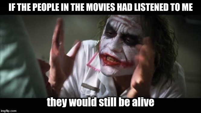 Crying on the couch right now because they never listen | IF THE PEOPLE IN THE MOVIES HAD LISTENED TO ME; they would still be alive | image tagged in memes,and everybody loses their minds,funny,relatable,movies | made w/ Imgflip meme maker