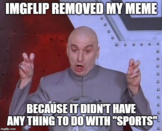 Meme Removed | IMGFLIP REMOVED MY MEME; BECAUSE IT DIDN'T HAVE ANY THING TO DO WITH "SPORTS" | image tagged in memes,dr evil laser,removed meme | made w/ Imgflip meme maker