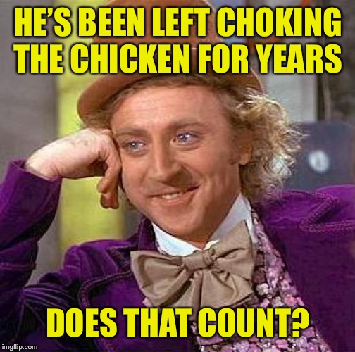 Creepy Condescending Wonka Meme | HE’S BEEN LEFT CHOKING THE CHICKEN FOR YEARS DOES THAT COUNT? | image tagged in memes,creepy condescending wonka | made w/ Imgflip meme maker