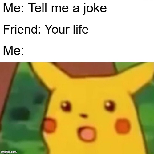 Surprised Pikachu | Me: Tell me a joke; Friend: Your life; Me: | image tagged in memes,surprised pikachu | made w/ Imgflip meme maker