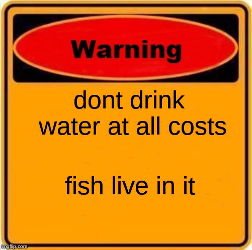D: | dont drink water at all costs; fish live in it | image tagged in memes,warning sign,water,diet water | made w/ Imgflip meme maker