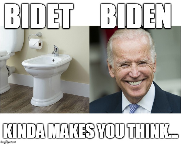 Bidet Biden | BIDET     BIDEN; KINDA MAKES YOU THINK... | image tagged in creepy joe biden,joe biden has been,biden old whore,sleepy joe | made w/ Imgflip meme maker