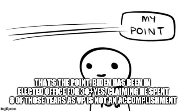 Missing the point | THAT'S THE POINT, BIDEN HAS BEEN IN ELECTED OFFICE FOR 30+YES, CLAIMING HE SPENT 8 OF THOSE YEARS AS VP IS NOT AN ACCOMPLISHMENT | image tagged in missing the point | made w/ Imgflip meme maker