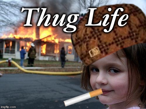 I'm bored... | Thug Life | image tagged in disaster girl,cigarettes,thug life,memes,fun,funny | made w/ Imgflip meme maker