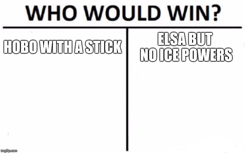 Who Would Win? Meme | HOBO WITH A STICK; ELSA BUT NO ICE POWERS | image tagged in memes,who would win | made w/ Imgflip meme maker