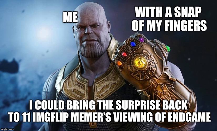 Thanos & Glove | WITH A SNAP OF MY FINGERS I COULD BRING THE SURPRISE BACK TO 11 IMGFLIP MEMER’S VIEWING OF ENDGAME ME | image tagged in thanos  glove | made w/ Imgflip meme maker