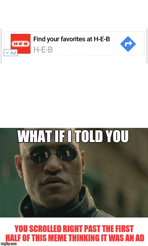 WHAT IF I TOLD YOU; YOU SCROLLED RIGHT PAST THE FIRST HALF OF THIS MEME THINKING IT WAS AN AD | image tagged in memes,matrix morpheus,trick,advertisement | made w/ Imgflip meme maker