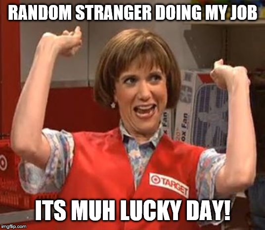Target Lady | RANDOM STRANGER DOING MY JOB ITS MUH LUCKY DAY! | image tagged in target lady | made w/ Imgflip meme maker