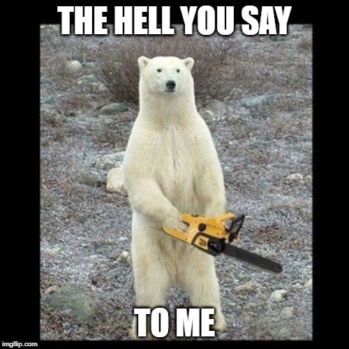 Chainsaw Bear Meme | THE HELL YOU SAY; TO ME | image tagged in memes,chainsaw bear | made w/ Imgflip meme maker