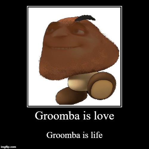 Groomba | image tagged in funny,demotivationals,memes,gru,goomba,dank | made w/ Imgflip demotivational maker