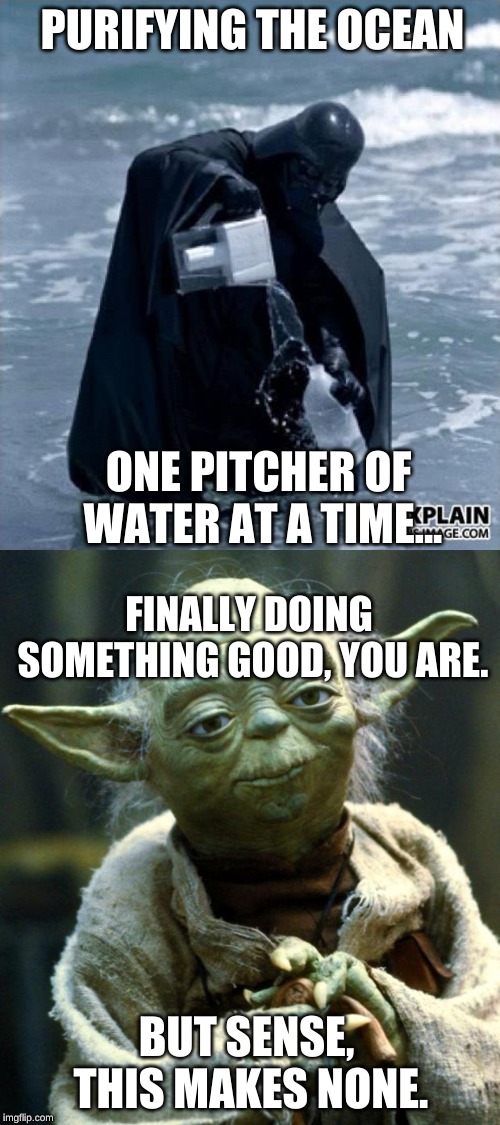 PURIFYING THE OCEAN; ONE PITCHER OF WATER AT A TIME... FINALLY DOING SOMETHING GOOD, YOU ARE. BUT SENSE, THIS MAKES NONE. | image tagged in memes,star wars yoda,bring the old memes back movement by byrne karolyn | made w/ Imgflip meme maker