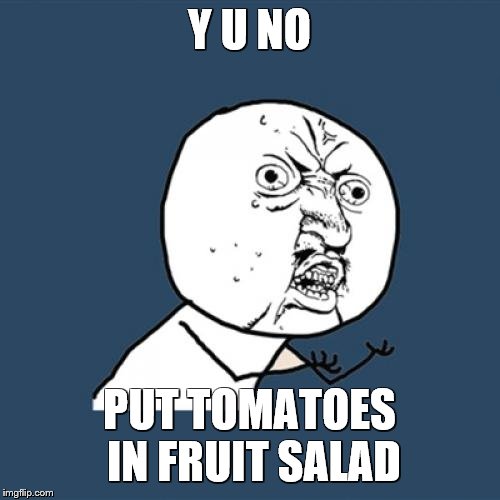 Y U No Meme | Y U NO PUT TOMATOES IN FRUIT SALAD | image tagged in memes,y u no | made w/ Imgflip meme maker