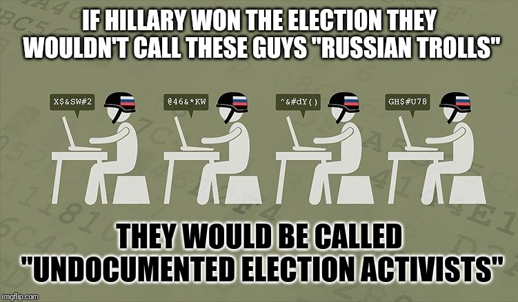 What Happened to Being Politically Correct | IF HILLARY WON THE ELECTION THEY WOULDN'T CALL THESE GUYS "RUSSIAN TROLLS"; THEY WOULD BE CALLED "UNDOCUMENTED ELECTION ACTIVISTS" | image tagged in troll farm,election 2016,political meme,funny,donald trump,internet trolls | made w/ Imgflip meme maker