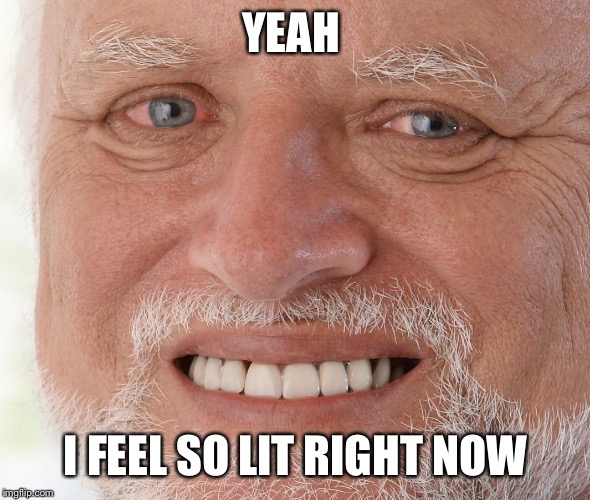 Hide the Pain Harold | YEAH I FEEL SO LIT RIGHT NOW | image tagged in hide the pain harold | made w/ Imgflip meme maker
