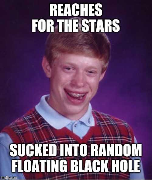 Bad Luck Brian | REACHES FOR THE STARS; SUCKED INTO RANDOM FLOATING BLACK HOLE | image tagged in memes,bad luck brian | made w/ Imgflip meme maker
