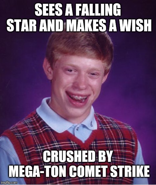 Bad Luck Brian | SEES A FALLING STAR AND MAKES A WISH; CRUSHED BY MEGA-TON COMET STRIKE | image tagged in memes,bad luck brian | made w/ Imgflip meme maker