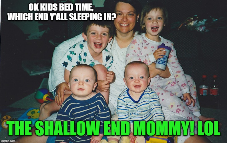 OK KIDS BED TIME, WHICH END Y'ALL SLEEPING IN? THE SHALLOW END MOMMY! LOL | made w/ Imgflip meme maker