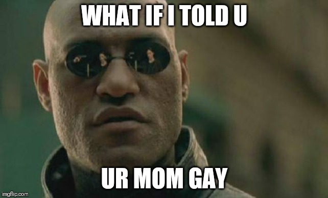 Matrix Morpheus Meme | WHAT IF I TOLD U; UR MOM GAY | image tagged in memes,matrix morpheus | made w/ Imgflip meme maker