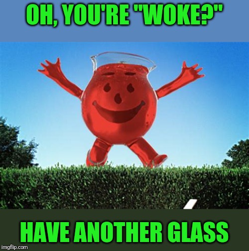 'Woke' means 'sucker' | OH, YOU'RE "WOKE?"; HAVE ANOTHER GLASS | image tagged in drinkin,kool aid | made w/ Imgflip meme maker