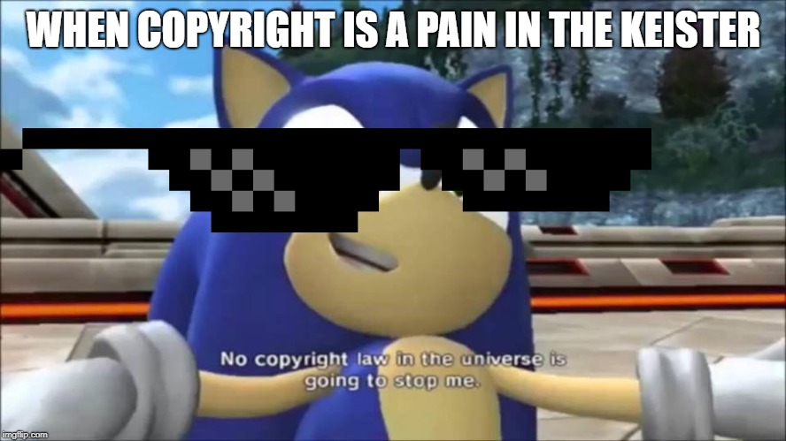 No Copyright Law | WHEN COPYRIGHT IS A PAIN IN THE KEISTER | image tagged in no copyright law | made w/ Imgflip meme maker
