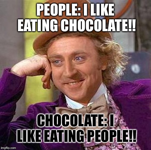 Creepy Condescending Wonka | PEOPLE: I LIKE EATING CHOCOLATE!! CHOCOLATE: I LIKE EATING PEOPLE!! | image tagged in memes,creepy condescending wonka | made w/ Imgflip meme maker