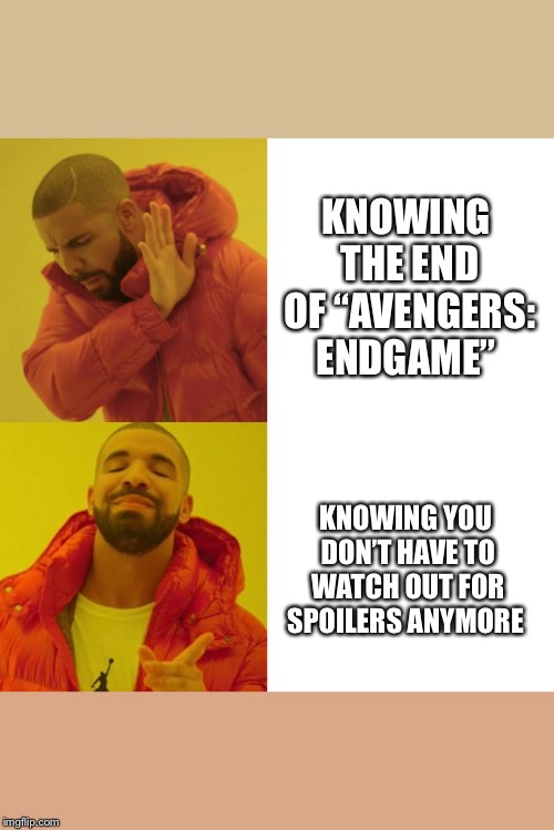 Drake Blank | KNOWING THE END OF “AVENGERS: ENDGAME”; KNOWING YOU DON’T HAVE TO WATCH OUT FOR SPOILERS ANYMORE | image tagged in drake blank | made w/ Imgflip meme maker