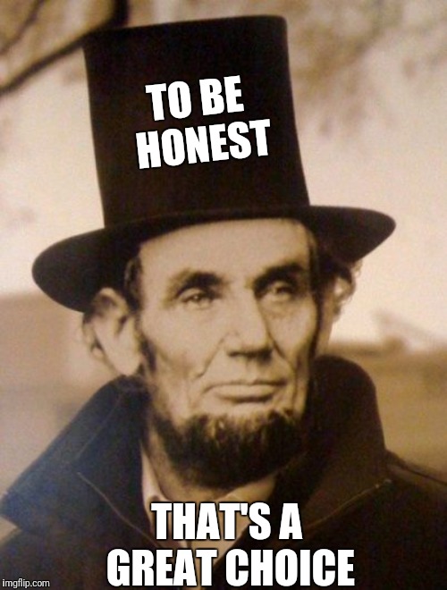 Honest Abe | TO BE HONEST THAT'S A GREAT CHOICE | image tagged in honest abe | made w/ Imgflip meme maker