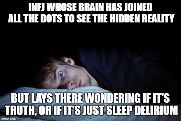 awake | INFJ WHOSE BRAIN HAS JOINED ALL THE DOTS TO SEE THE HIDDEN REALITY; BUT LAYS THERE WONDERING IF IT'S TRUTH, OR IF IT'S JUST SLEEP DELIRIUM | image tagged in awake | made w/ Imgflip meme maker