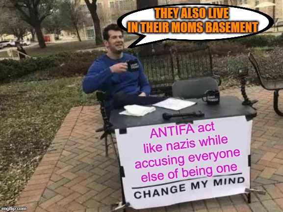Change My Mind Meme | THEY ALSO LIVE IN THEIR MOMS BASEMENT; ANTIFA act like nazis while accusing everyone else of being one | image tagged in memes,change my mind | made w/ Imgflip meme maker