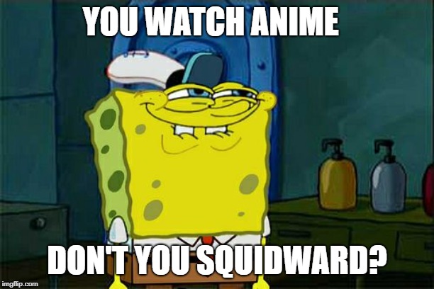 Don't You Squidward | YOU WATCH ANIME; DON'T YOU SQUIDWARD? | image tagged in memes,dont you squidward | made w/ Imgflip meme maker