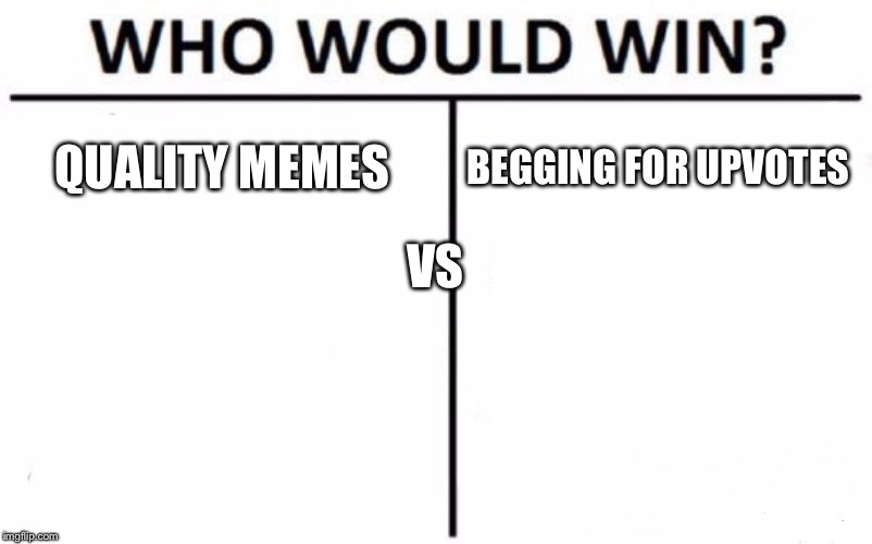 Who Would Win? | QUALITY MEMES; BEGGING FOR UPVOTES; VS | image tagged in memes,who would win | made w/ Imgflip meme maker