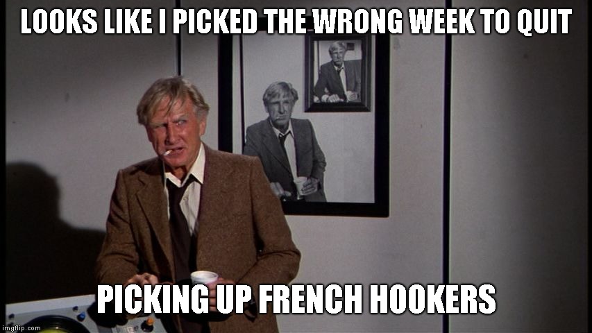 LOOKS LIKE I PICKED THE WRONG WEEK TO QUIT PICKING UP FRENCH HOOKERS | made w/ Imgflip meme maker