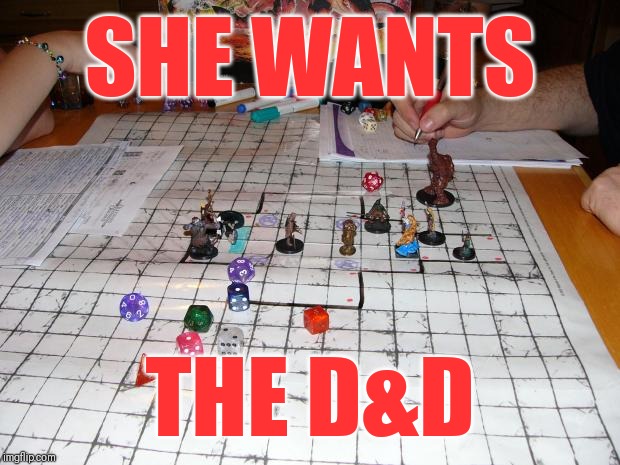 dungeons and dragons | SHE WANTS; THE D&D | image tagged in dungeons and dragons | made w/ Imgflip meme maker