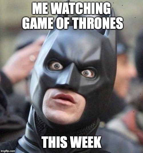Shocked Batman | ME WATCHING GAME OF THRONES; THIS WEEK | image tagged in shocked batman | made w/ Imgflip meme maker
