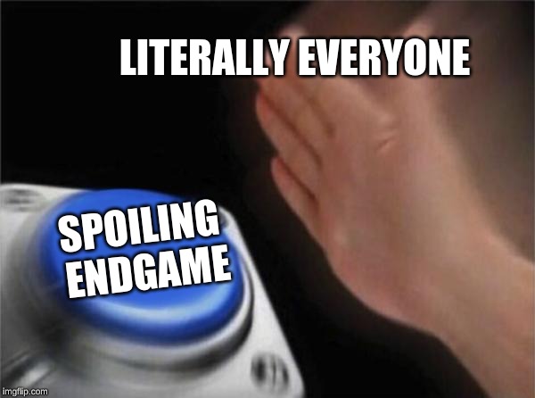 Blank Nut Button | LITERALLY EVERYONE; SPOILING ENDGAME | image tagged in memes,blank nut button,endgame,avengers | made w/ Imgflip meme maker