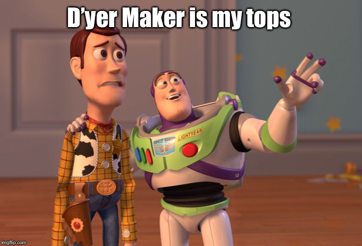 X, X Everywhere Meme | D’yer Maker is my tops | image tagged in memes,x x everywhere | made w/ Imgflip meme maker