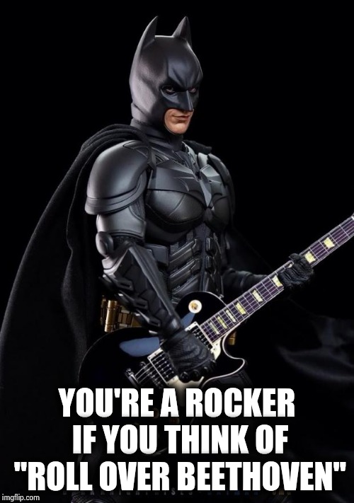 Batman guitarist | YOU'RE A ROCKER IF YOU THINK OF "ROLL OVER BEETHOVEN" | image tagged in batman guitarist | made w/ Imgflip meme maker