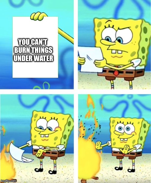 Spongebob Burning Paper | YOU CAN’T BURN THINGS UNDER WATER | image tagged in spongebob burning paper | made w/ Imgflip meme maker