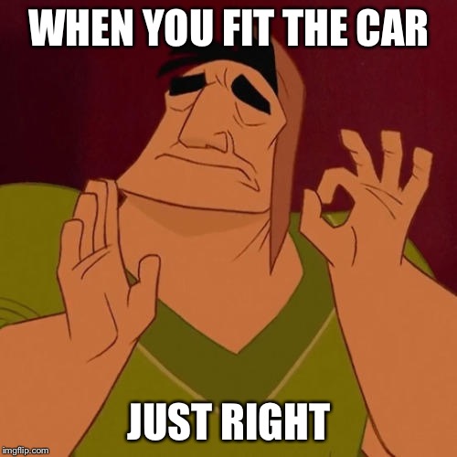 When X just right | WHEN YOU FIT THE CAR JUST RIGHT | image tagged in when x just right | made w/ Imgflip meme maker