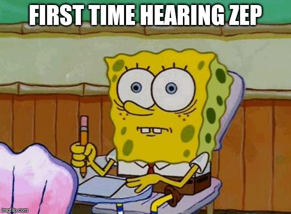 Spongebob Reaction | FIRST TIME HEARING ZEP | image tagged in spongebob reaction | made w/ Imgflip meme maker