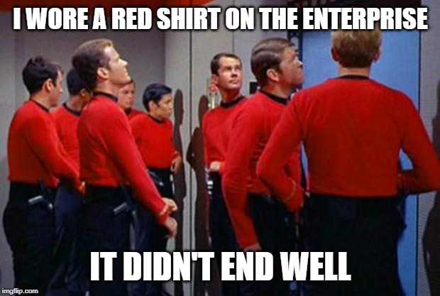 Star Trek Red Shirts | I WORE A RED SHIRT ON THE ENTERPRISE IT DIDN'T END WELL | image tagged in star trek red shirts | made w/ Imgflip meme maker