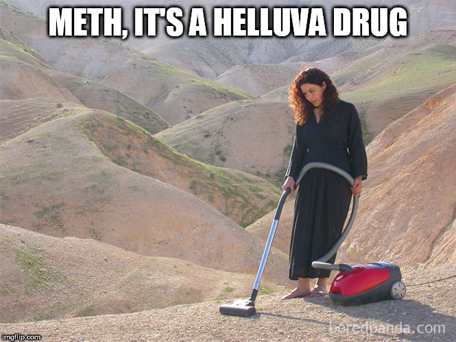 meth | METH, IT'S A HELLUVA DRUG | image tagged in meth | made w/ Imgflip meme maker