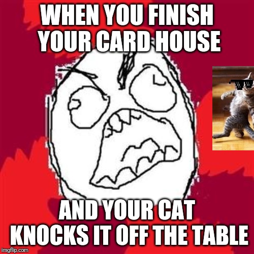Rage Face | WHEN YOU FINISH YOUR CARD HOUSE; AND YOUR CAT KNOCKS IT OFF THE TABLE | image tagged in rage face | made w/ Imgflip meme maker
