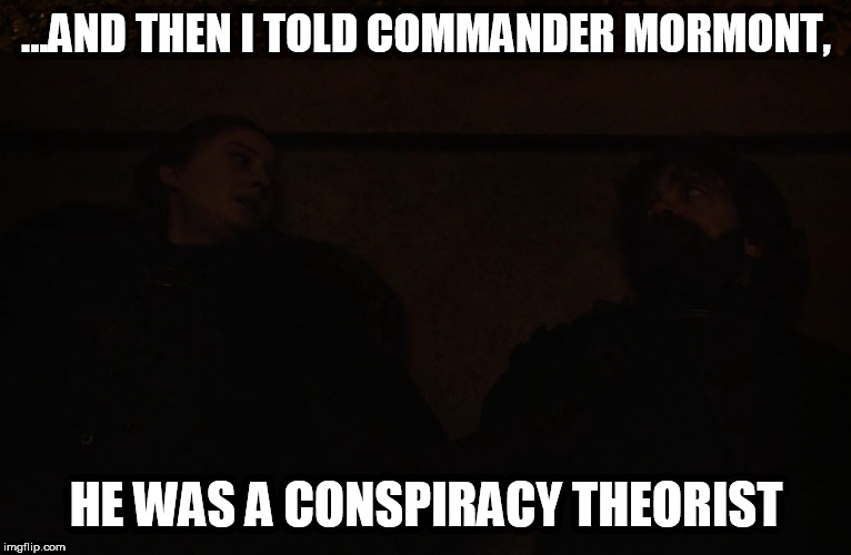 ...AND THEN I TOLD COMMANDER MORMONT, HE WAS A CONSPIRACY THEORIST | image tagged in game of thrones,conspiracy theorist,whitewalkers,night king,politics,polital correctness | made w/ Imgflip meme maker