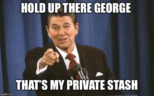 Ronald Reagan | HOLD UP THERE GEORGE THAT’S MY PRIVATE STASH | image tagged in ronald reagan | made w/ Imgflip meme maker