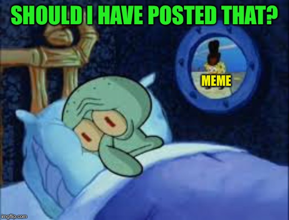 Squidward can't sleep with the spoons rattling | SHOULD I HAVE POSTED THAT? MEME | image tagged in squidward can't sleep with the spoons rattling | made w/ Imgflip meme maker
