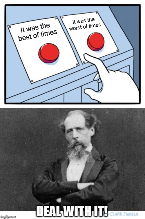 Charles Dickens covered his bases. | It was the worst of times; It was the best of times; DEAL WITH IT! | image tagged in memes,two buttons,charles dickens,literature | made w/ Imgflip meme maker
